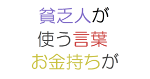 貧乏人が使う言葉　お金持ちが使う言葉